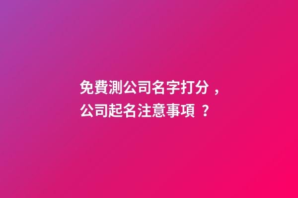 免費測公司名字打分，公司起名注意事項？